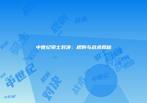 中世纪骑士对决：规则与战术揭秘