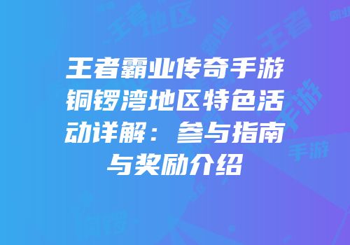 王者霸业传奇手游铜锣湾地区特色活动详解：参与指南与奖励介绍