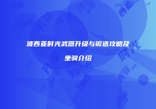 波西亚时光武器升级与锻造攻略及坐骑介绍