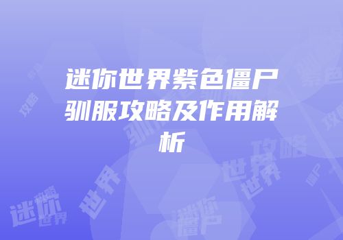 迷你世界紫色僵尸驯服攻略及作用解析