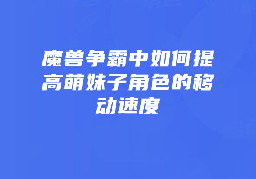 魔兽争霸中如何提高萌妹子角色的移动速度