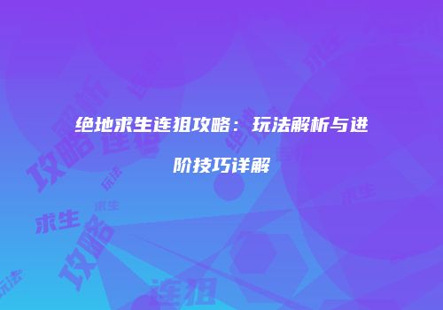 绝地求生连狙攻略：玩法解析与进阶技巧详解