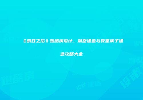 《明日之后》跑酷房设计、别墅建造与教堂房子建造攻略大全