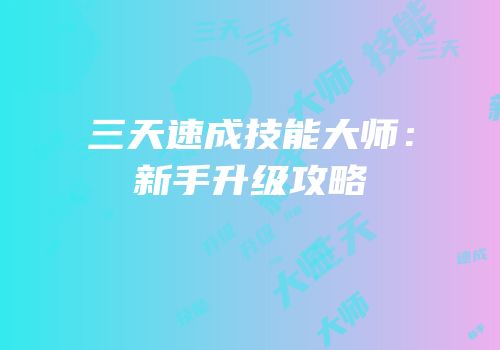 三天速成技能大师：新手升级攻略