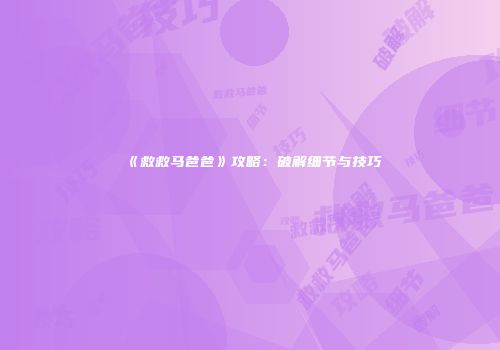《救救马爸爸》攻略：破解细节与技巧