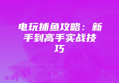 电玩捕鱼攻略：新手到高手实战技巧