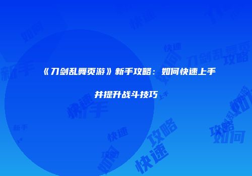《刀剑乱舞页游》新手攻略:如何快速上手并提升战斗技巧