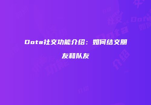 Dota社交功能介绍：如何结交朋友和队友