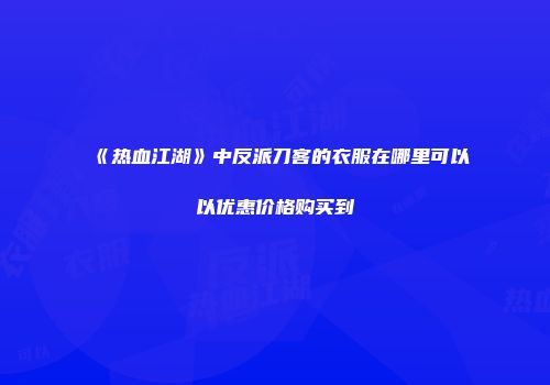 《热血江湖》中反派刀客的衣服在哪里可以以优惠价格购买到
