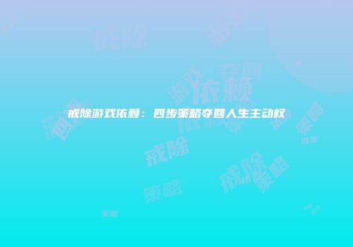 戒除游戏依赖：四步策略夺回人生主动权
