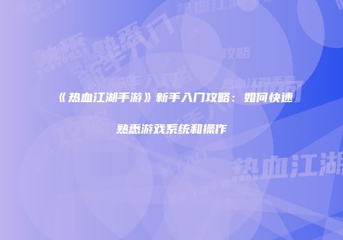 《热血江湖手游》新手入门攻略：如何快速熟悉游戏系统和操作