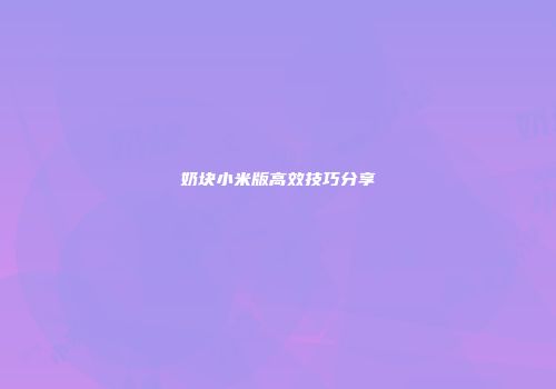 奶块小米版高效技巧分享