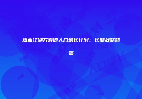 热血江湖万寿阁人口增长计划：长期战略部署