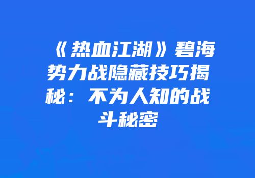 《热血江湖》碧海势力战隐藏技巧揭秘：不为人知的战斗秘密