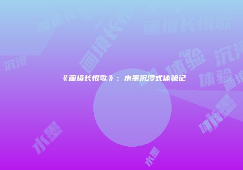 《画境长恨歌》：水墨沉浸式体验记