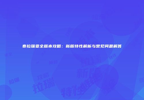 泰拉瑞亚全版本攻略：新版特性解析与常见问题解答