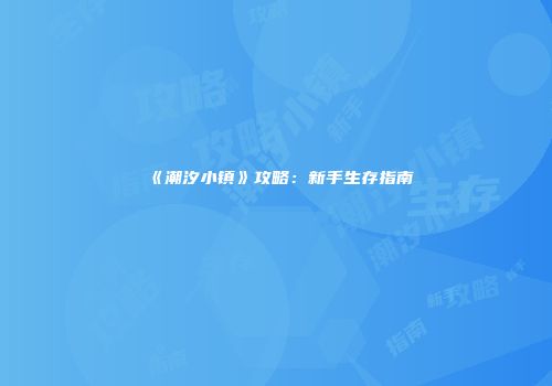 《潮汐小镇》攻略：新手生存指南