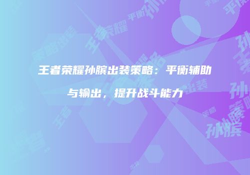 王者荣耀孙膑出装策略：平衡辅助与输出，提升战斗能力