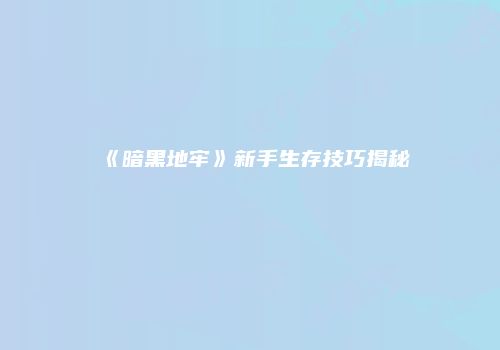 《暗黑地牢》新手生存技巧揭秘