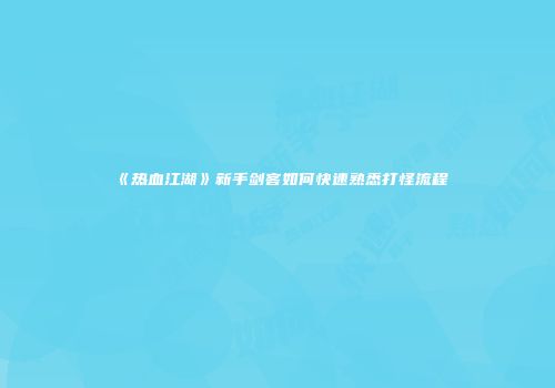 《热血江湖》新手剑客如何快速熟悉打怪流程