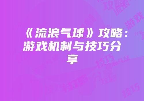 《流浪气球》攻略：游戏机制与技巧分享