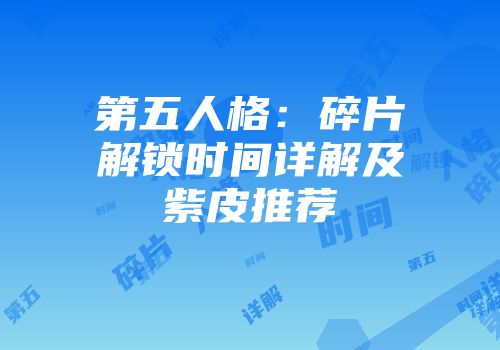 第五人格：碎片解锁时间详解及紫皮推荐