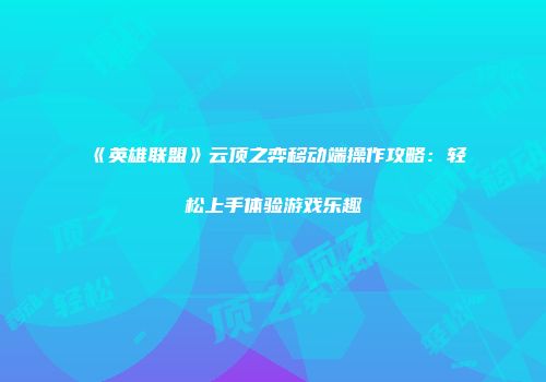 《英雄联盟》云顶之弈移动端操作攻略：轻松上手体验游戏乐趣