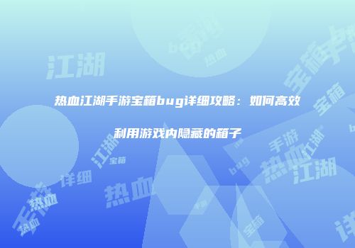 热血江湖手游宝箱bug详细攻略：如何高效利用游戏内隐藏的箱子