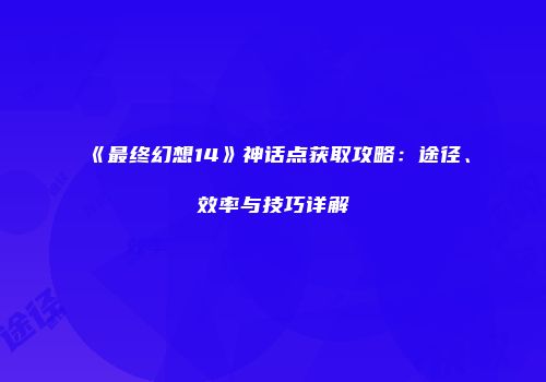 《最终幻想14》神话点获取攻略：途径、效率与技巧详解