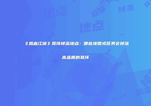 《热血江湖》耳环掉落地点：哪些地图或任务会掉落高品质的耳环