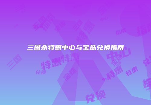 三国杀特惠中心与宝珠兑换指南