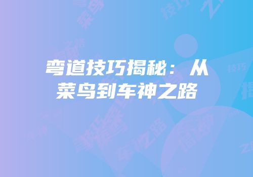 弯道技巧揭秘：从菜鸟到车神之路