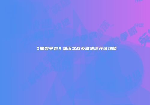 《魔兽争霸》部落之战英雄快速升级攻略