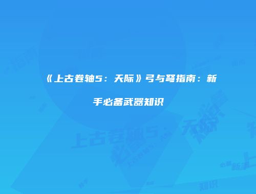 《上古卷轴5：天际》弓与弩指南：新手必备武器知识