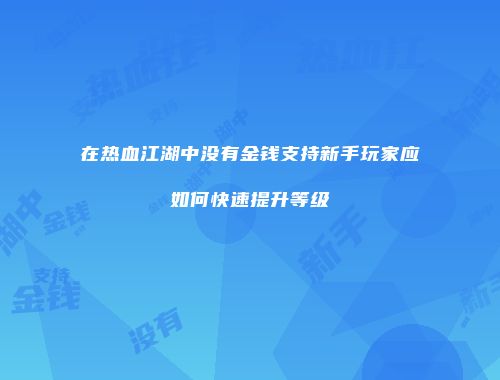 在热血江湖中没有金钱支持新手玩家应如何快速提升等级