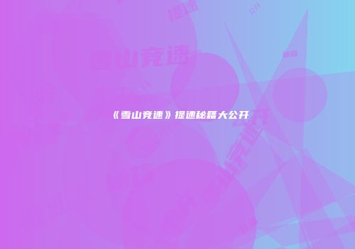 《雪山竞速》提速秘籍大公开