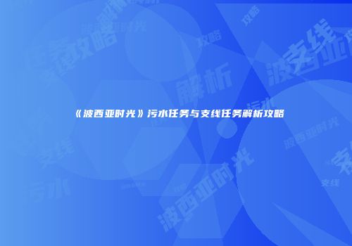 《波西亚时光》污水任务与支线任务解析攻略