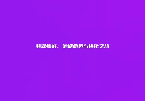 翡翠蝌蚪：池塘命运与进化之旅