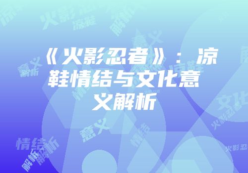《火影忍者》：凉鞋情结与文化意义解析