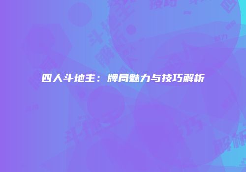 四人斗地主：牌局魅力与技巧解析