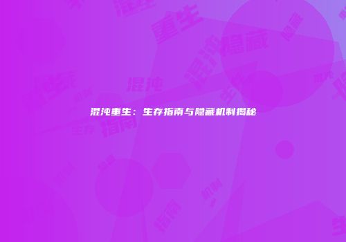 混沌重生：生存指南与隐藏机制揭秘