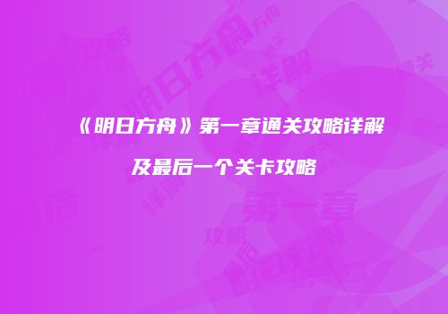《明日方舟》第一章通关攻略详解及最后一个关卡攻略