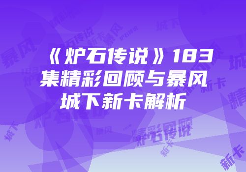 《炉石传说》183集精彩回顾与暴风城下新卡解析