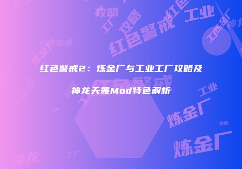 红色警戒2：炼金厂与工业工厂攻略及神龙天舞Mod特色解析