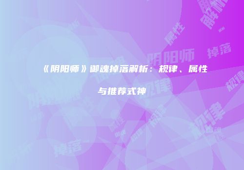 《阴阳师》御魂掉落解析：规律、属性与推荐式神