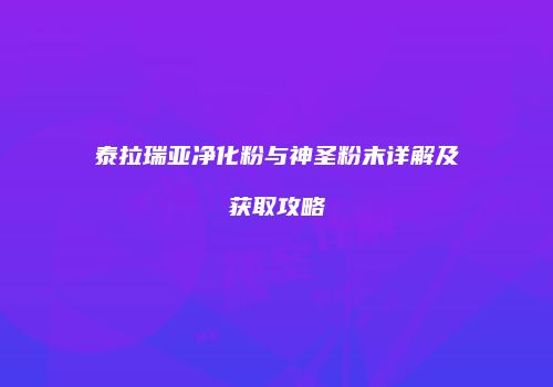 泰拉瑞亚净化粉与神圣粉末详解及获取攻略
