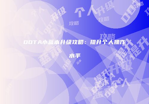 DOTA小蓝本升级攻略：提升个人操作水平
