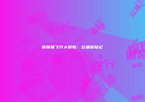 探探猫飞行大冒险：云端冒险记