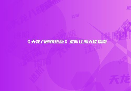 《天龙八部荣耀版》进阶江湖大佬指南