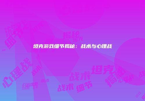 坦克游戏细节揭秘：战术与心理战
